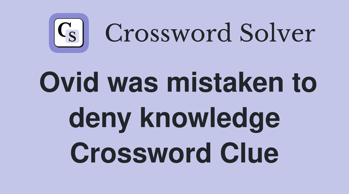 Ovid was mistaken to deny knowledge Crossword Clue