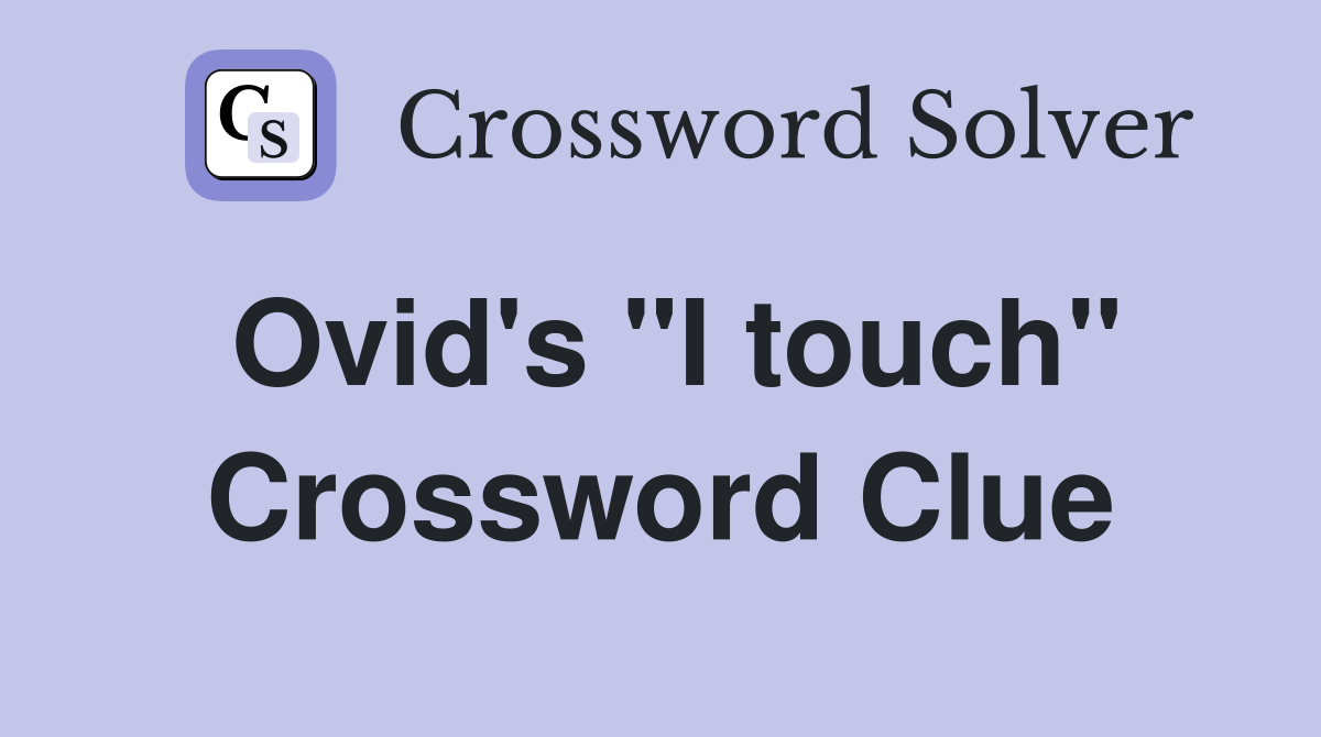 Ovid's "I touch" Crossword Clue