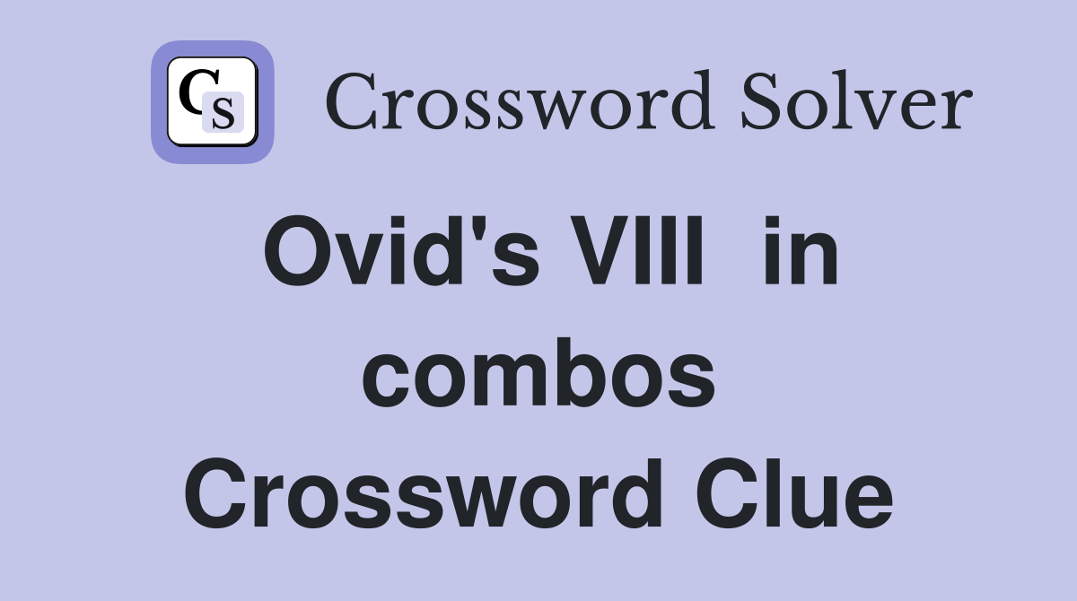 Ovid's VIII  in combos Crossword Clue