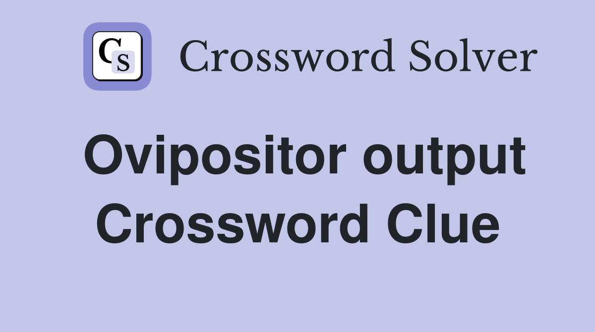 Ovipositor output Crossword Clue
