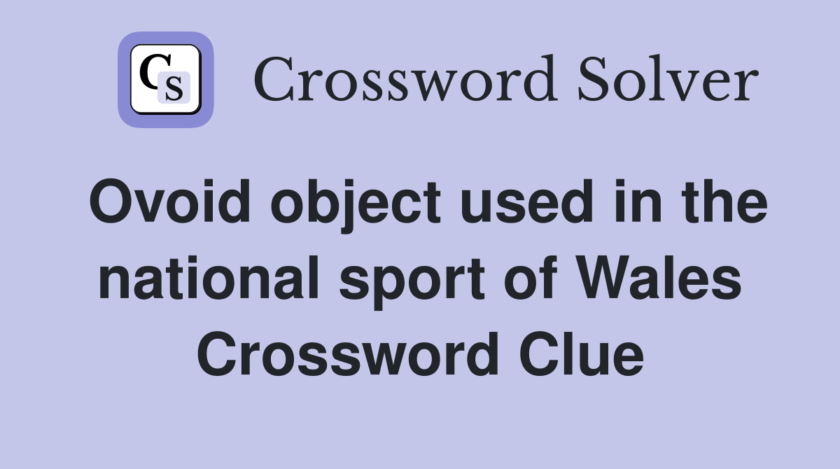 Ovoid object used in the national sport of Wales Crossword Clue