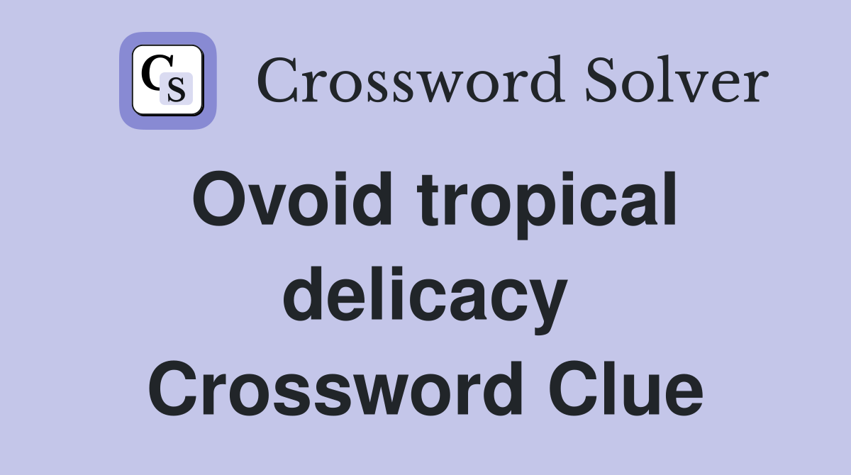 Ovoid tropical delicacy Crossword Clue