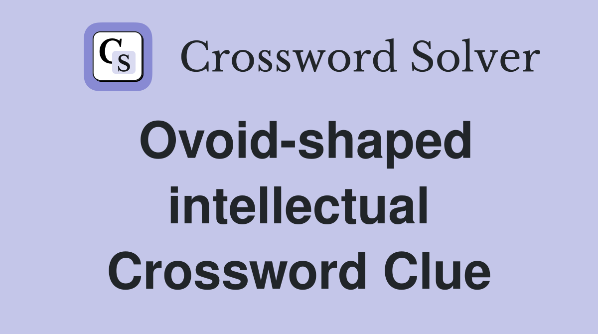 Ovoid-shaped intellectual Crossword Clue