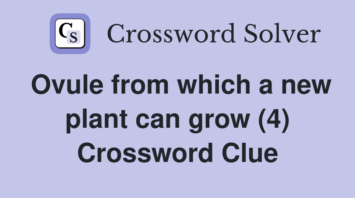 Ovule from which a new plant can grow (4) Crossword Clue