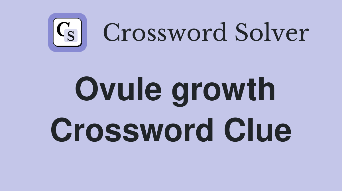 Ovule growth Crossword Clue