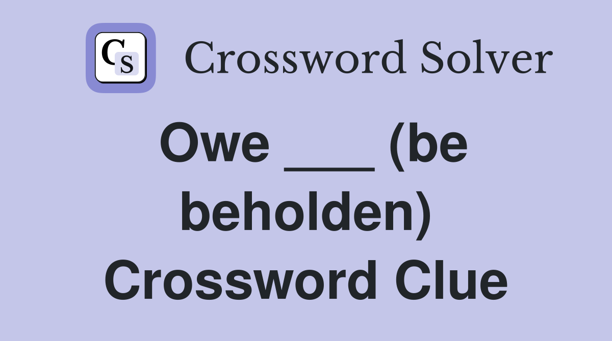 Owe ___ (be beholden) Crossword Clue