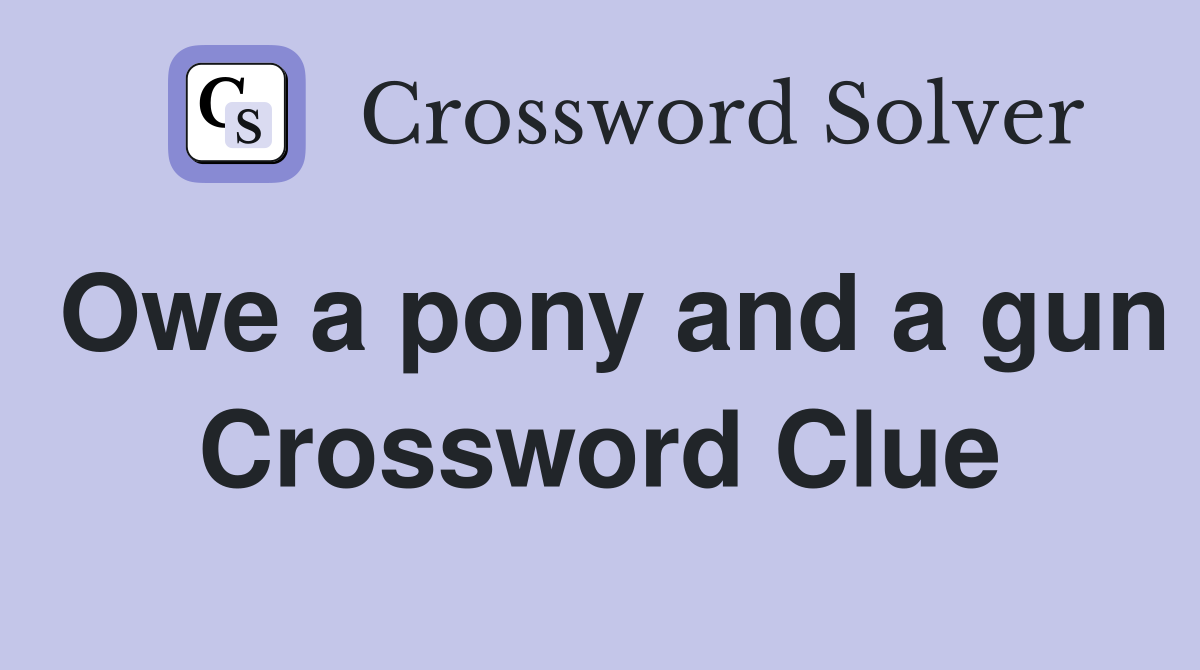 Owe a pony and a gun Crossword Clue