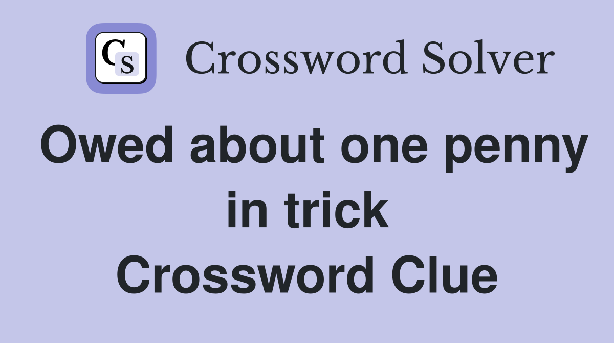 Owed about one penny in trick Crossword Clue