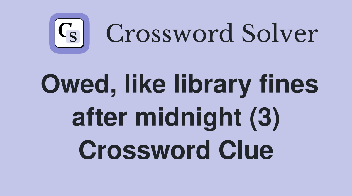 Owed, like library fines after midnight (3) Crossword Clue