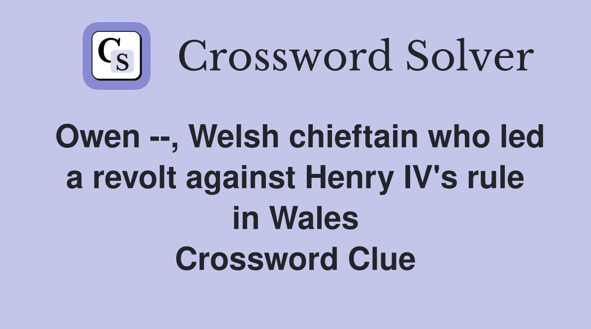 Owen --, Welsh chieftain who led a revolt against Henry IV's rule in Wales Crossword Clue