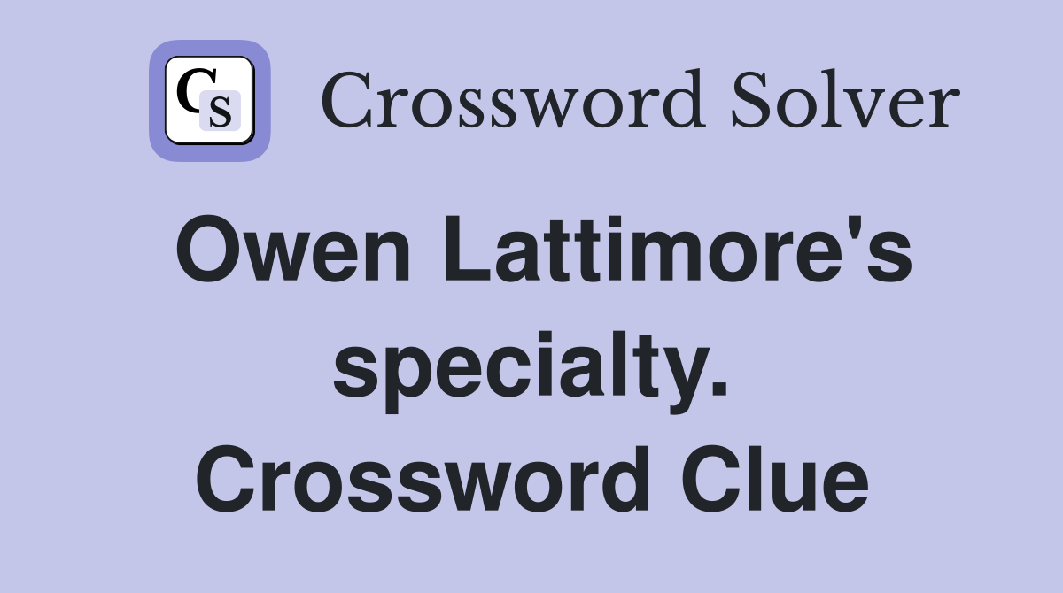 Owen Lattimore's specialty. Crossword Clue