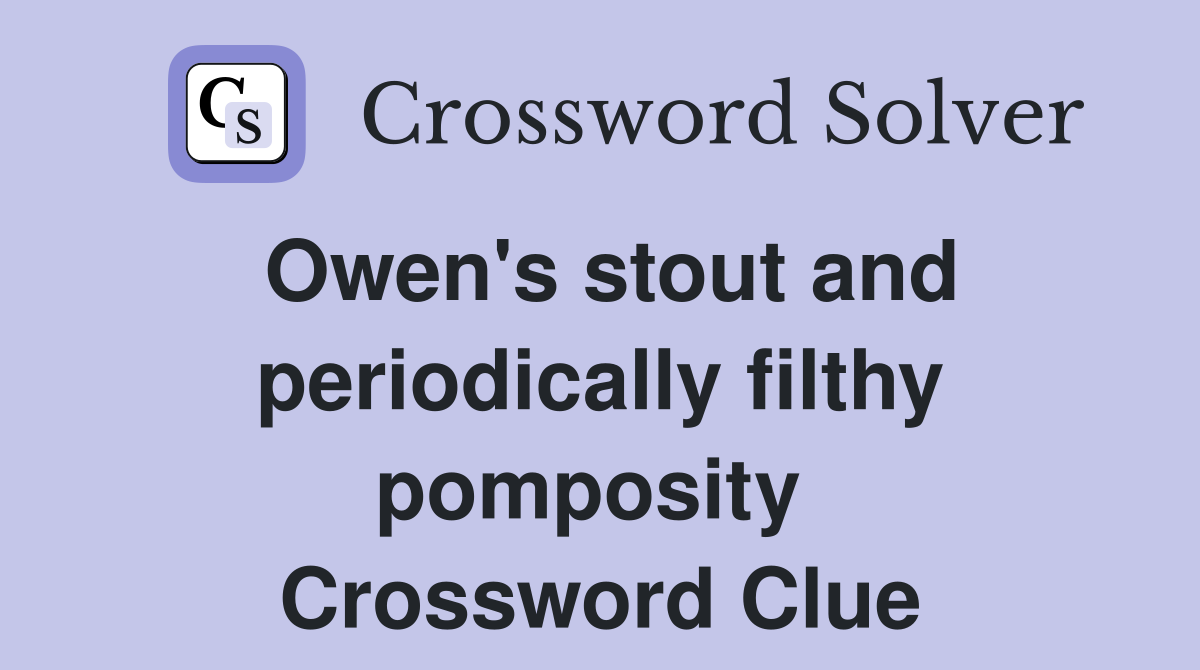 Owen's stout and periodically filthy pomposity  Crossword Clue