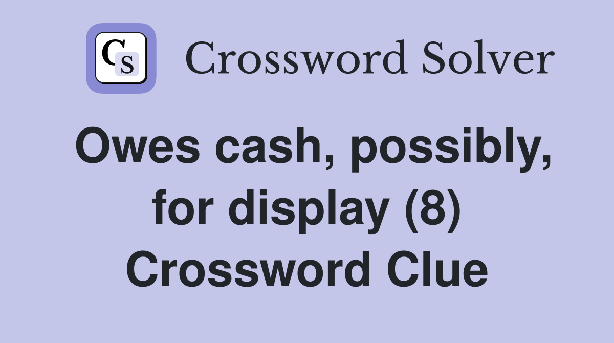 Owes cash, possibly, for display (8) Crossword Clue