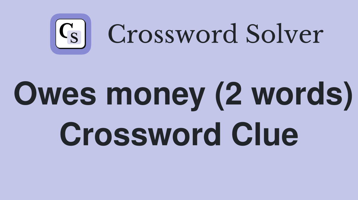 Owes money (2 words) Crossword Clue