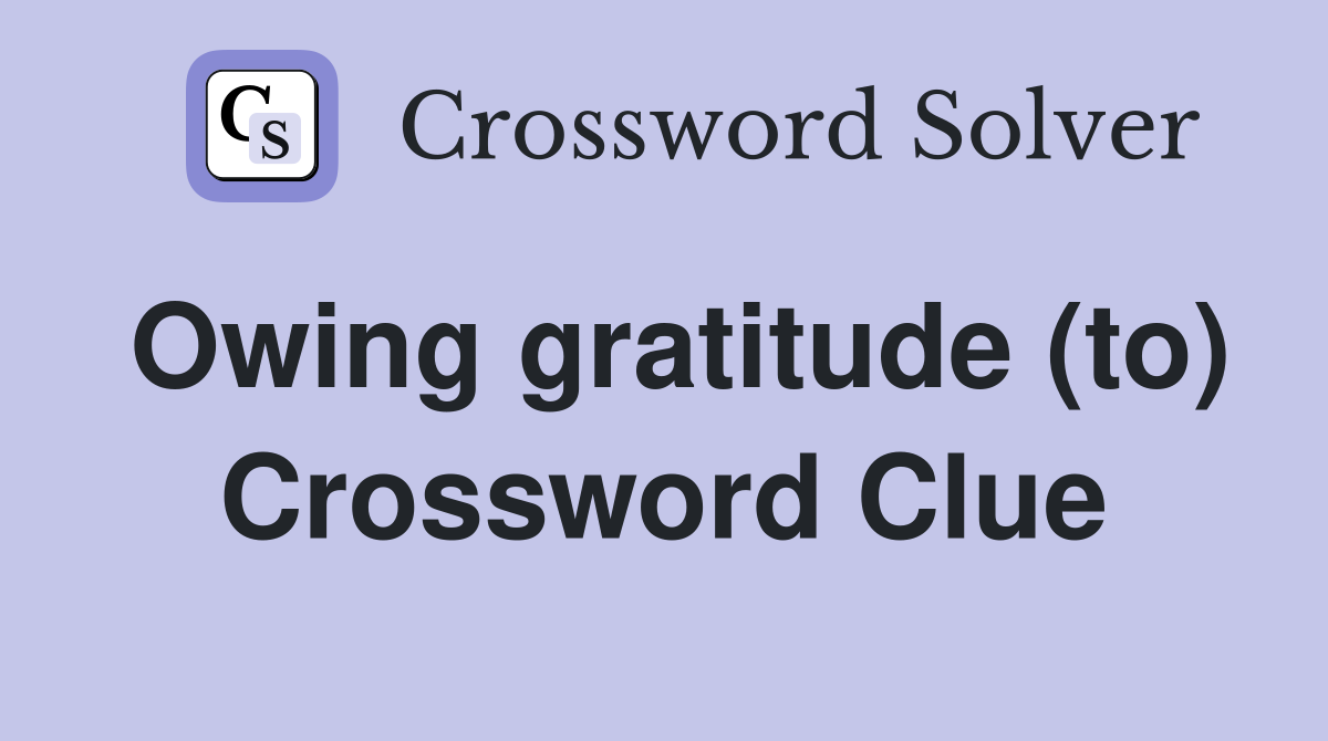 Owing gratitude (to) Crossword Clue