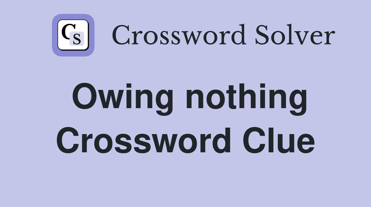 Owing nothing Crossword Clue