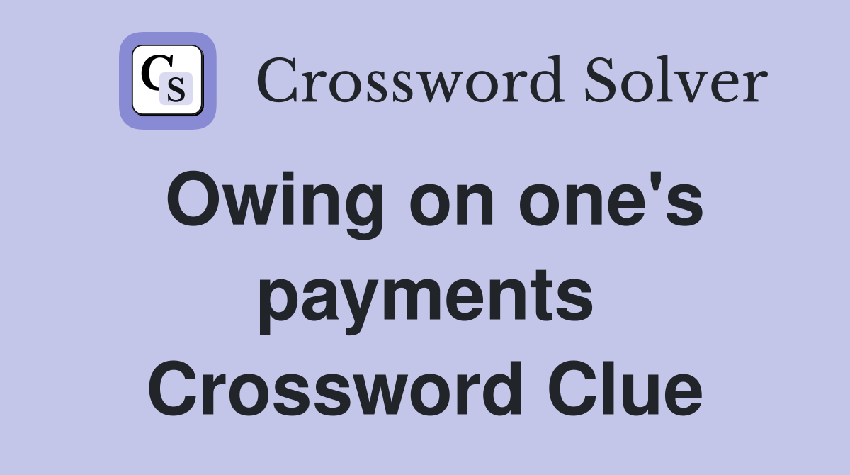 Owing on one's payments Crossword Clue