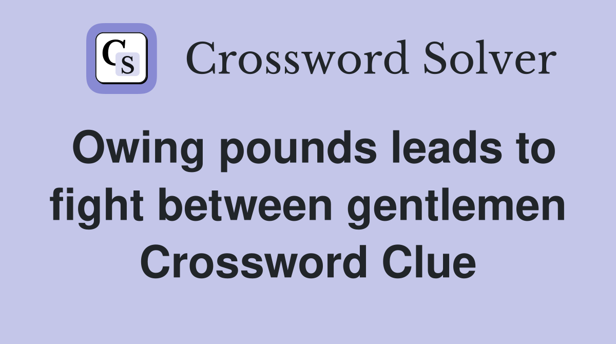 Owing pounds leads to fight between gentlemen Crossword Clue