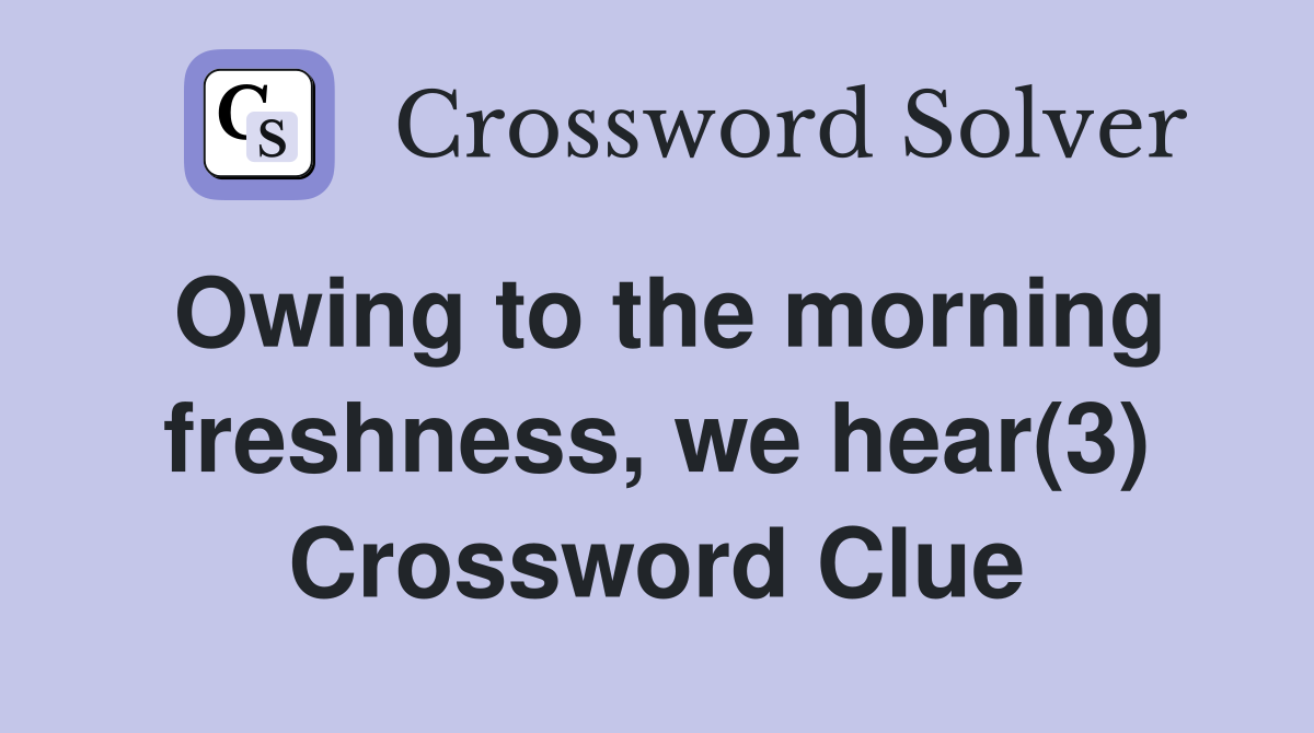 Owing to the morning freshness, we hear(3) Crossword Clue