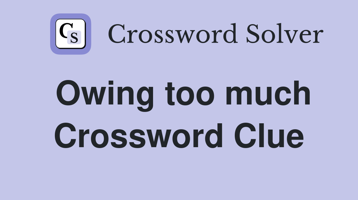 Owing too much Crossword Clue