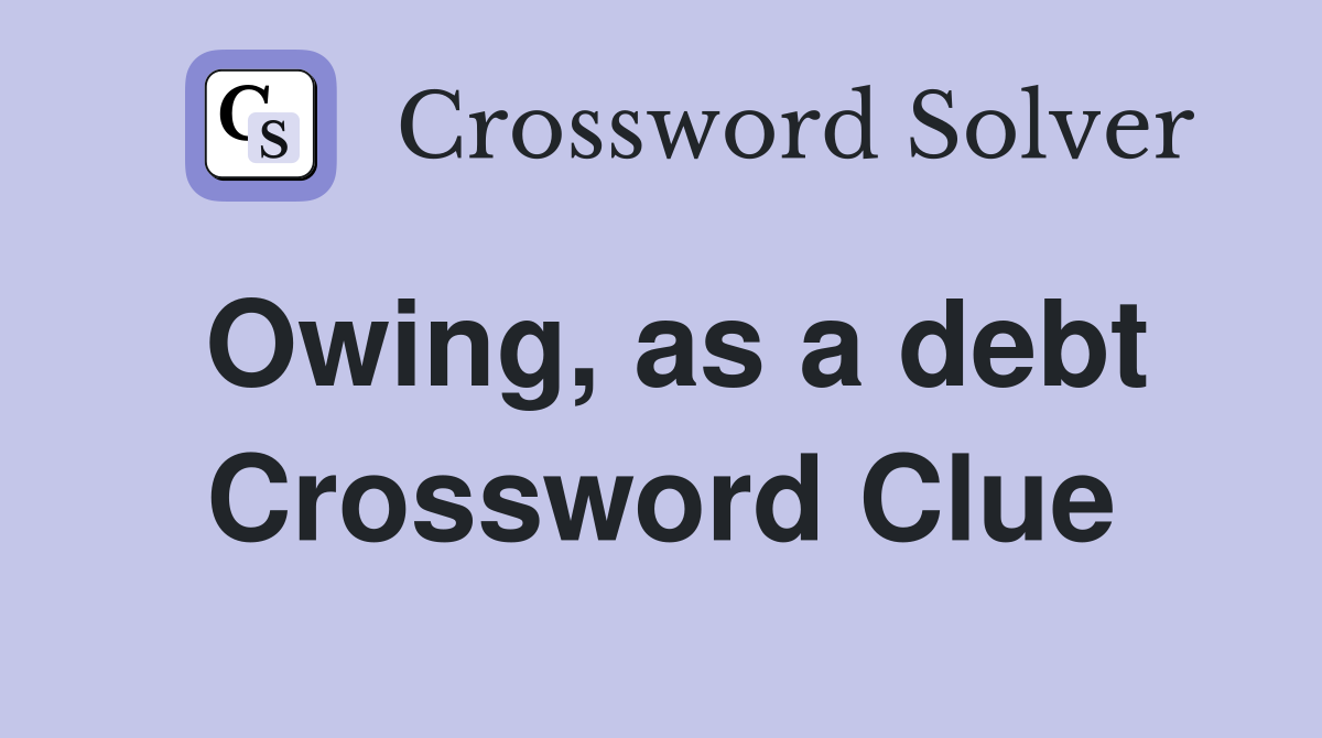 Owing, as a debt Crossword Clue