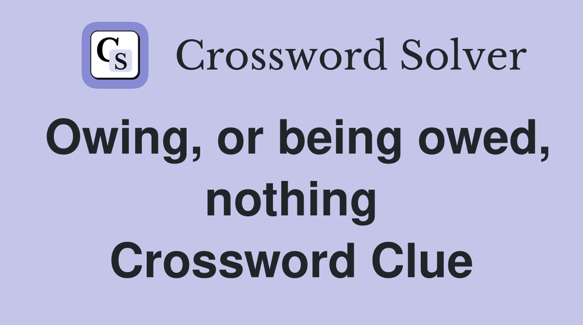 Owing, or being owed, nothing Crossword Clue