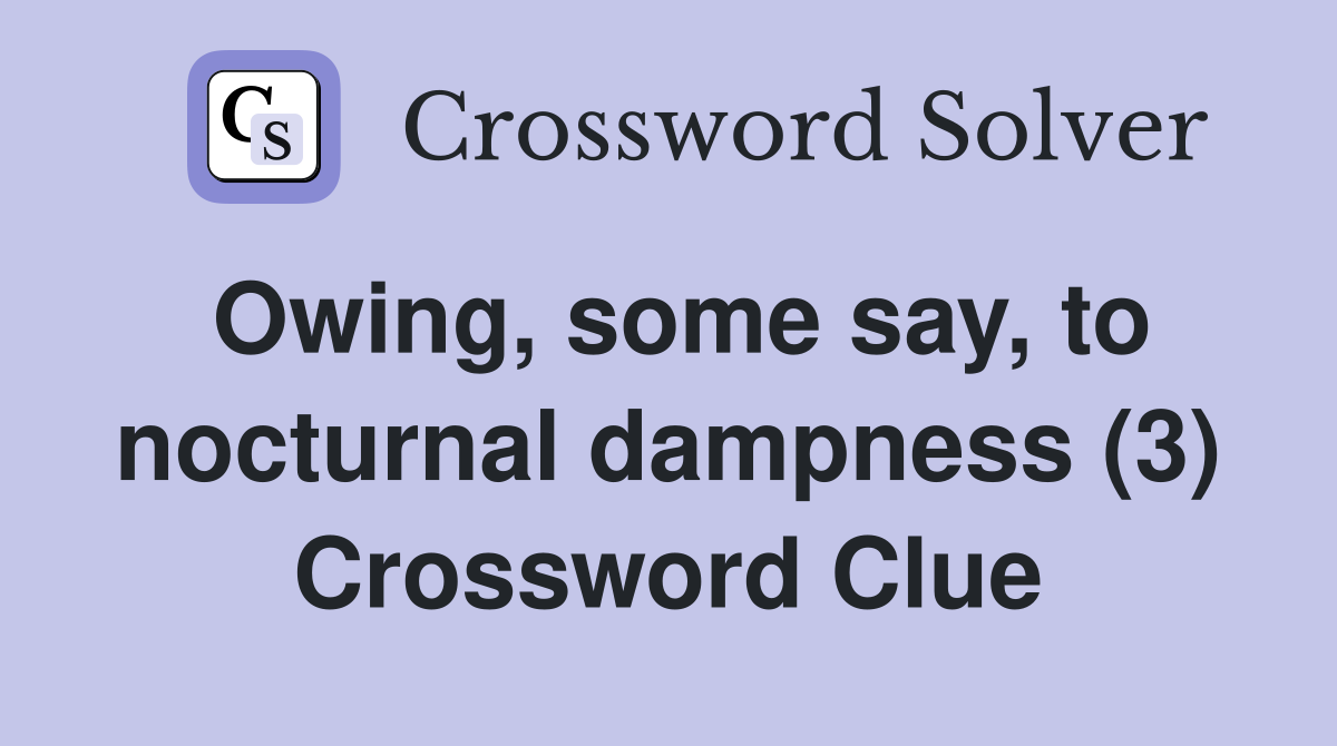 Owing, some say, to nocturnal dampness (3) Crossword Clue