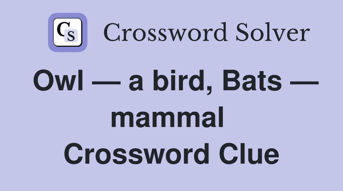Owl — a bird, Bats — mammal  Crossword Clue