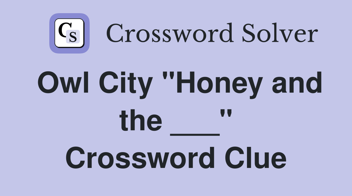 Owl City "Honey and the ___" Crossword Clue