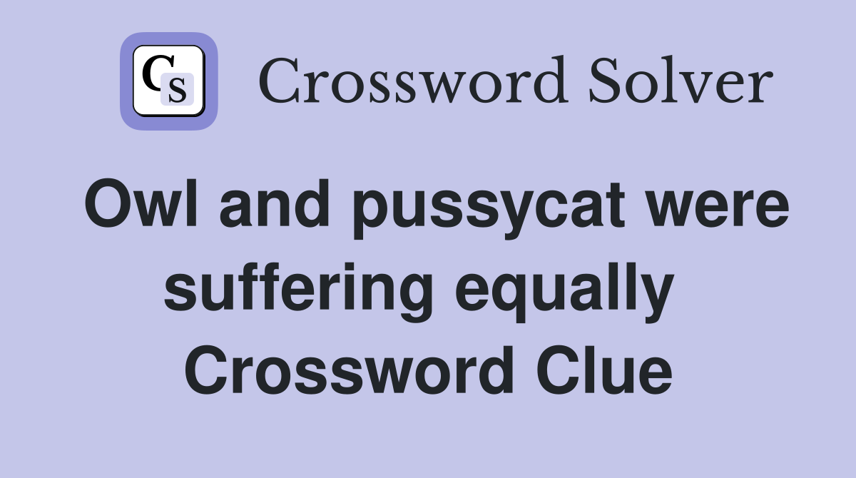 Owl and pussycat were suffering equally  Crossword Clue