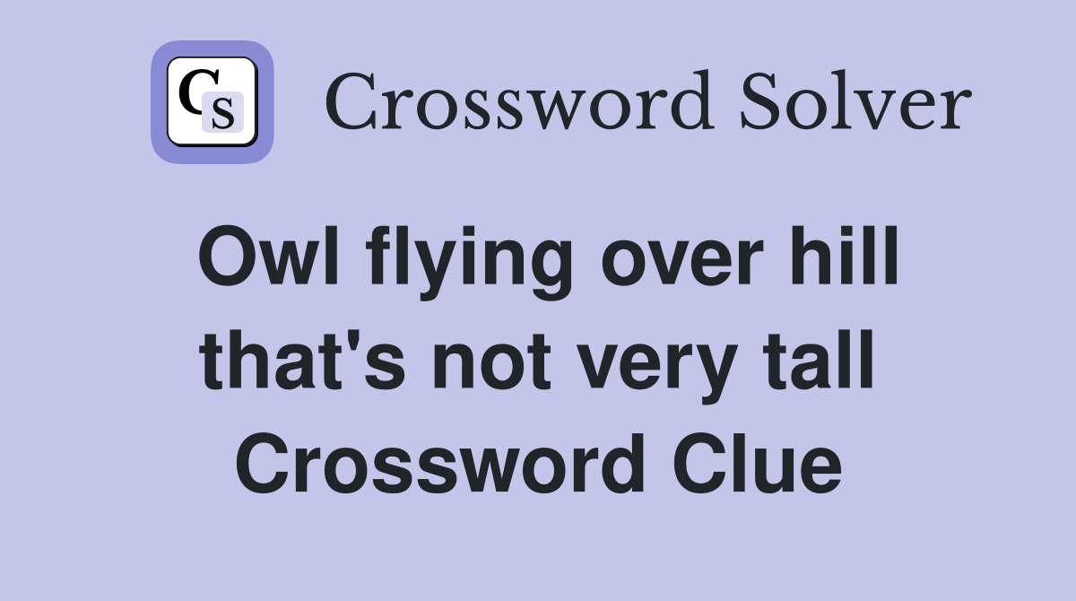 Owl flying over hill that's not very tall Crossword Clue