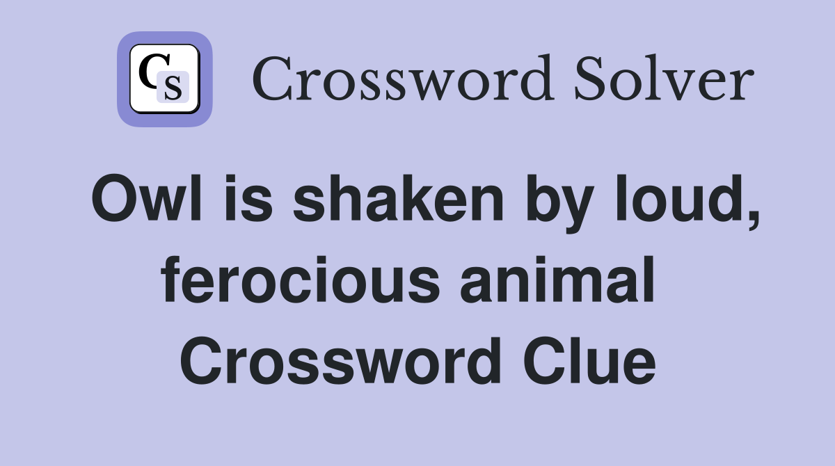 Owl is shaken by loud, ferocious animal  Crossword Clue
