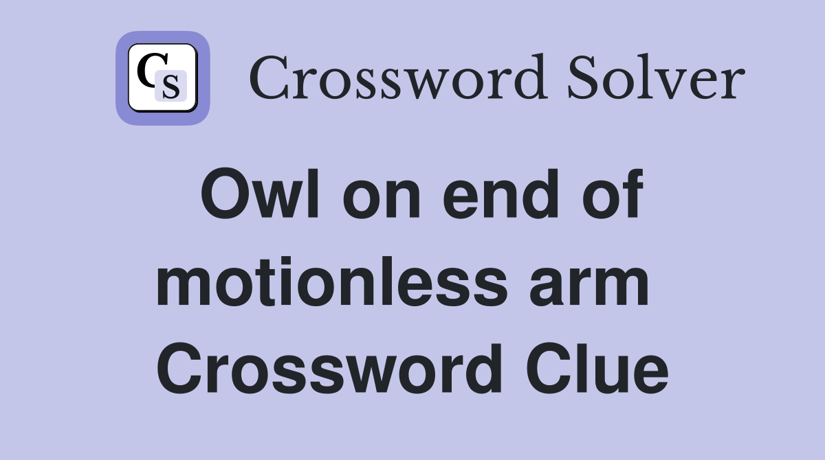 Owl on end of motionless arm  Crossword Clue