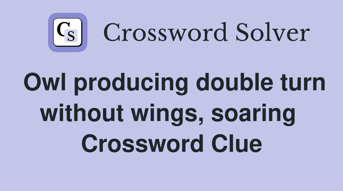 Owl producing double turn without wings, soaring  Crossword Clue