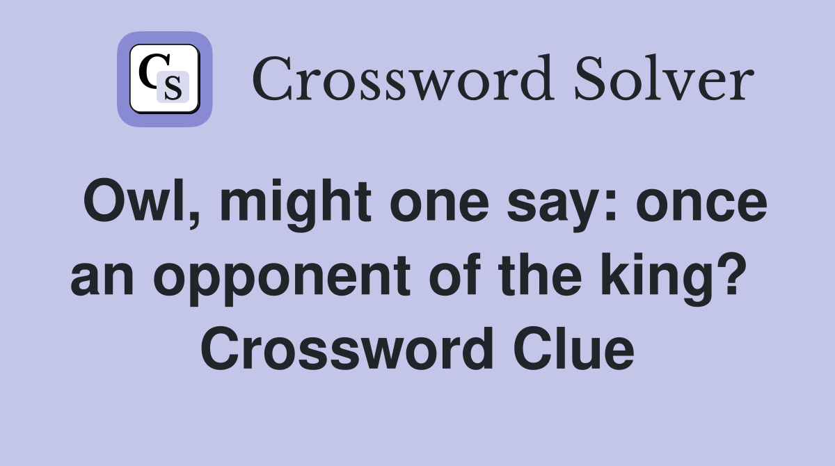 Owl, might one say: once an opponent of the king?  Crossword Clue