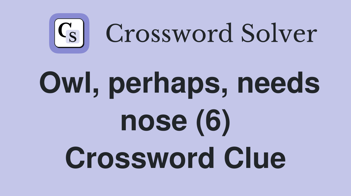Owl, perhaps, needs nose (6) Crossword Clue