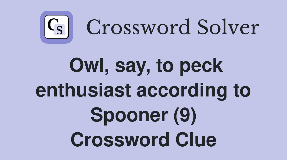 Owl, say, to peck enthusiast according to Spooner (9) Crossword Clue