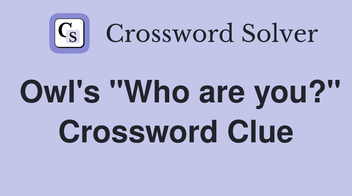 Owl's "Who are you?" Crossword Clue