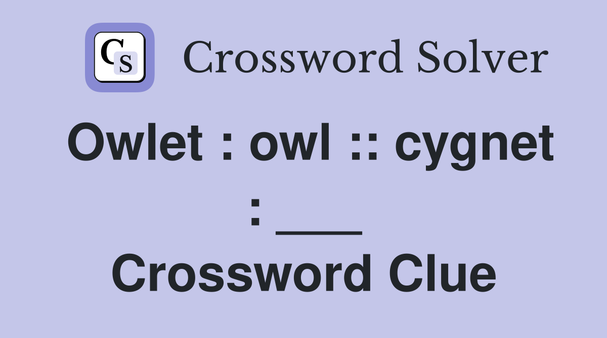 Owlet : owl :: cygnet : ___ Crossword Clue