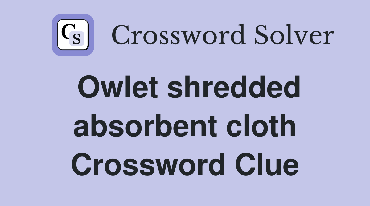 Owlet shredded absorbent cloth Crossword Clue