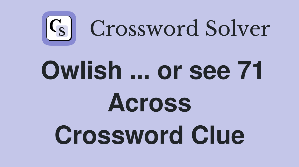 Owlish ... or see 71 Across Crossword Clue
