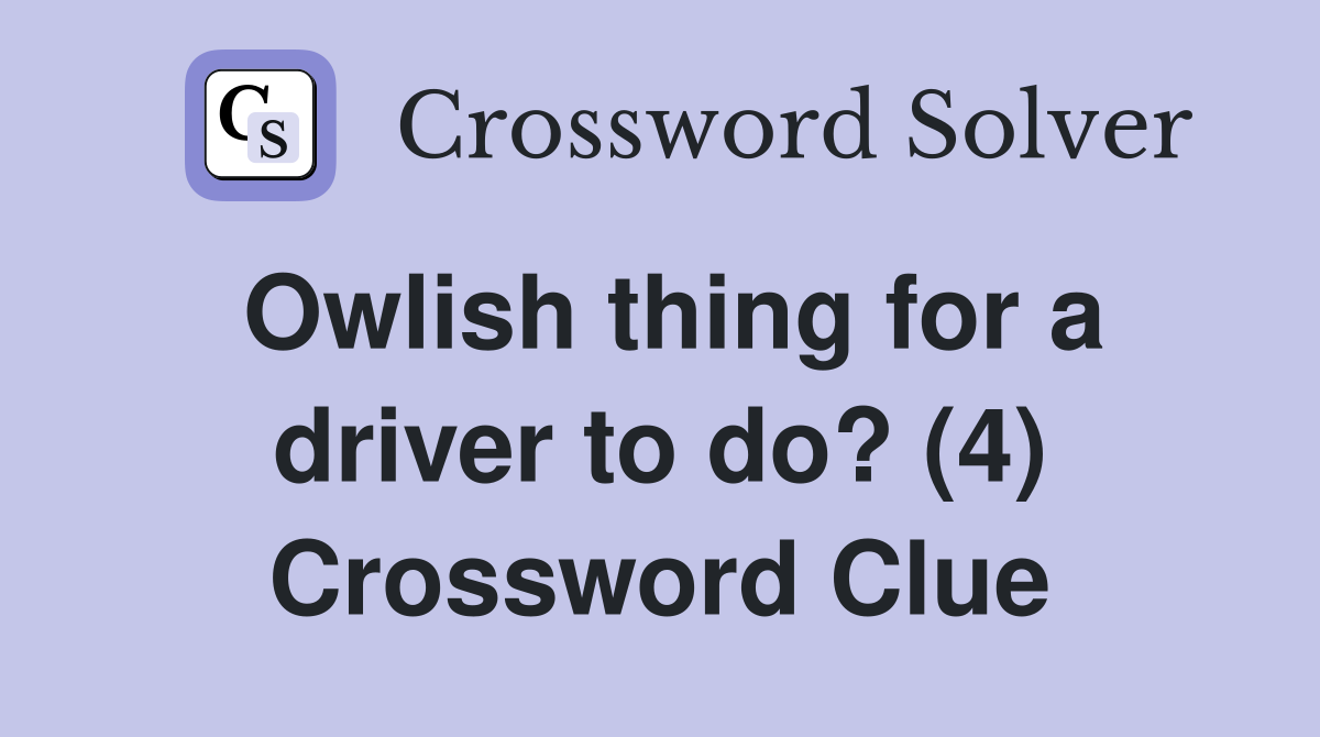 Owlish thing for a driver to do? (4) Crossword Clue