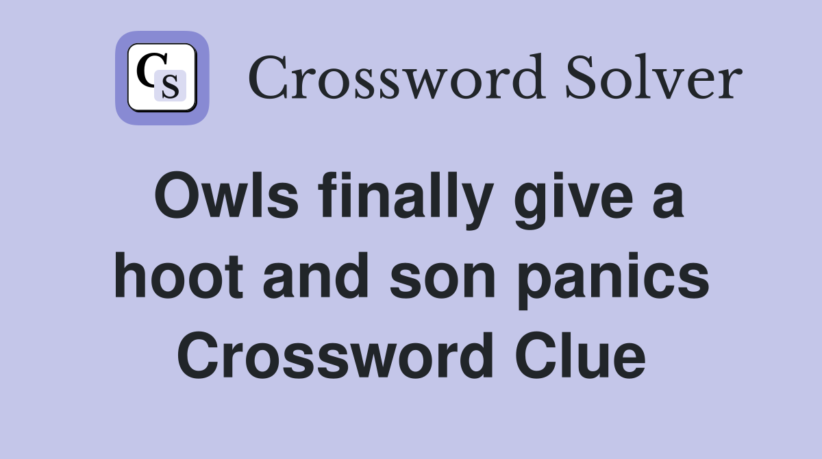 Owls finally give a hoot and son panics Crossword Clue