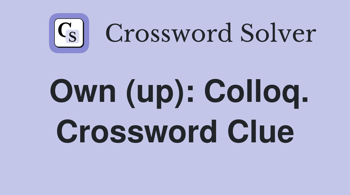 Own (up): Colloq. Crossword Clue