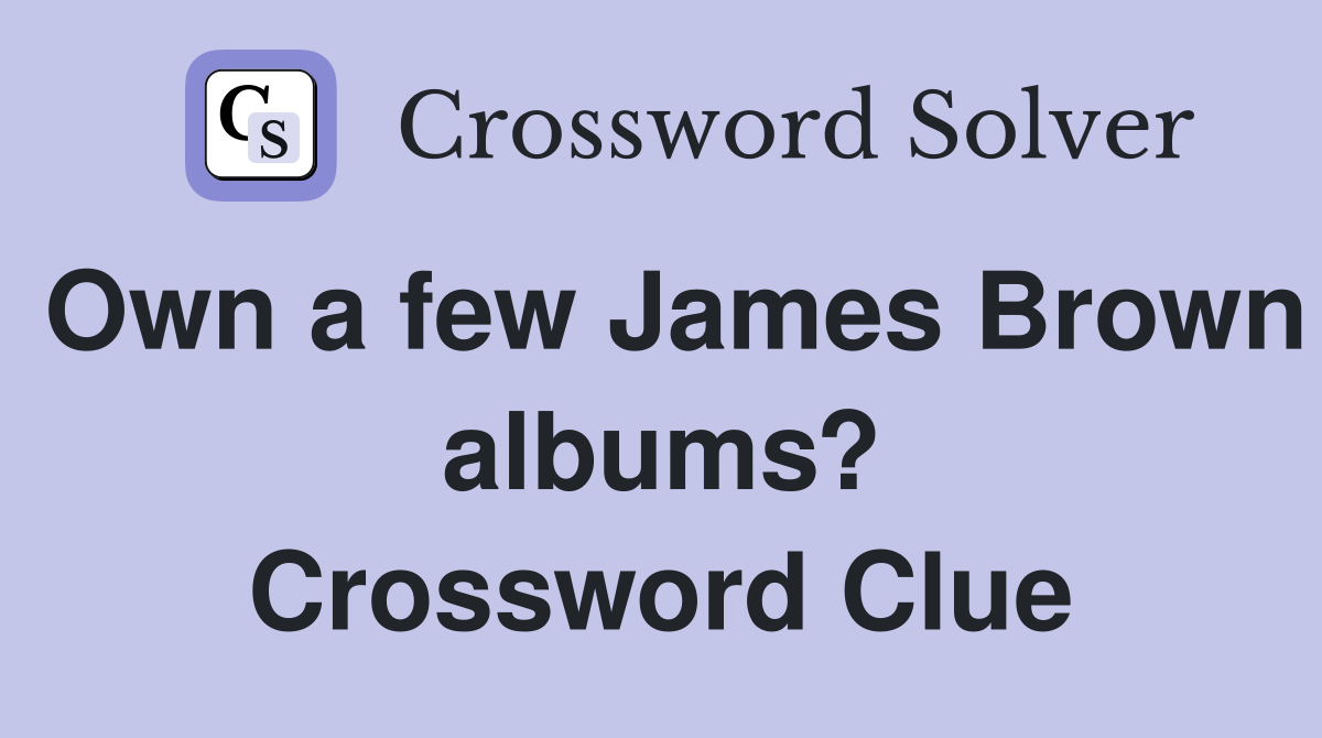 Own a few James Brown albums? Crossword Clue