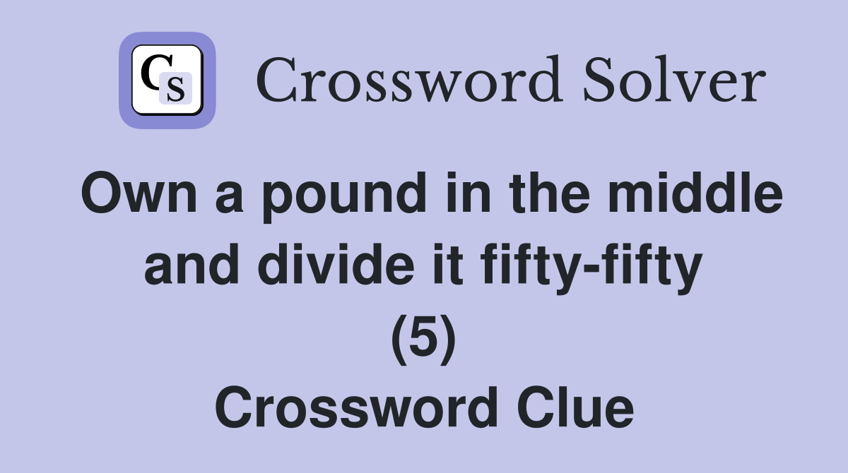 Own a pound in the middle and divide it fifty-fifty (5) Crossword Clue