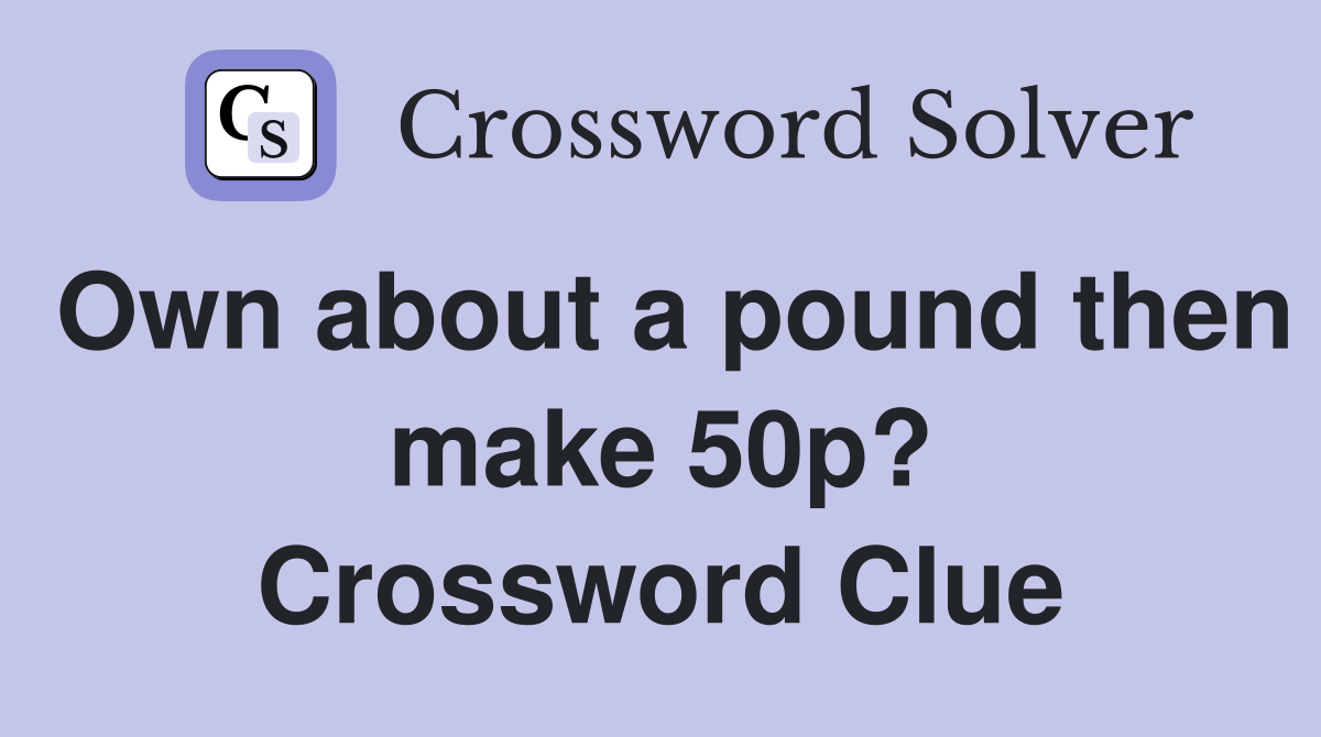 Own about a pound then make 50p? Crossword Clue