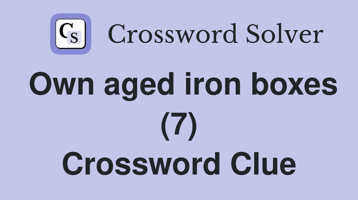 Own aged iron boxes (7) Crossword Clue