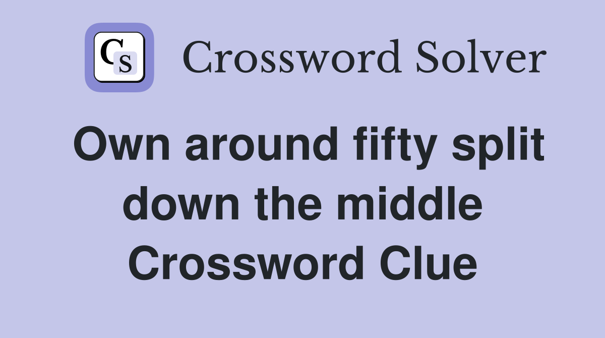Own around fifty split down the middle Crossword Clue