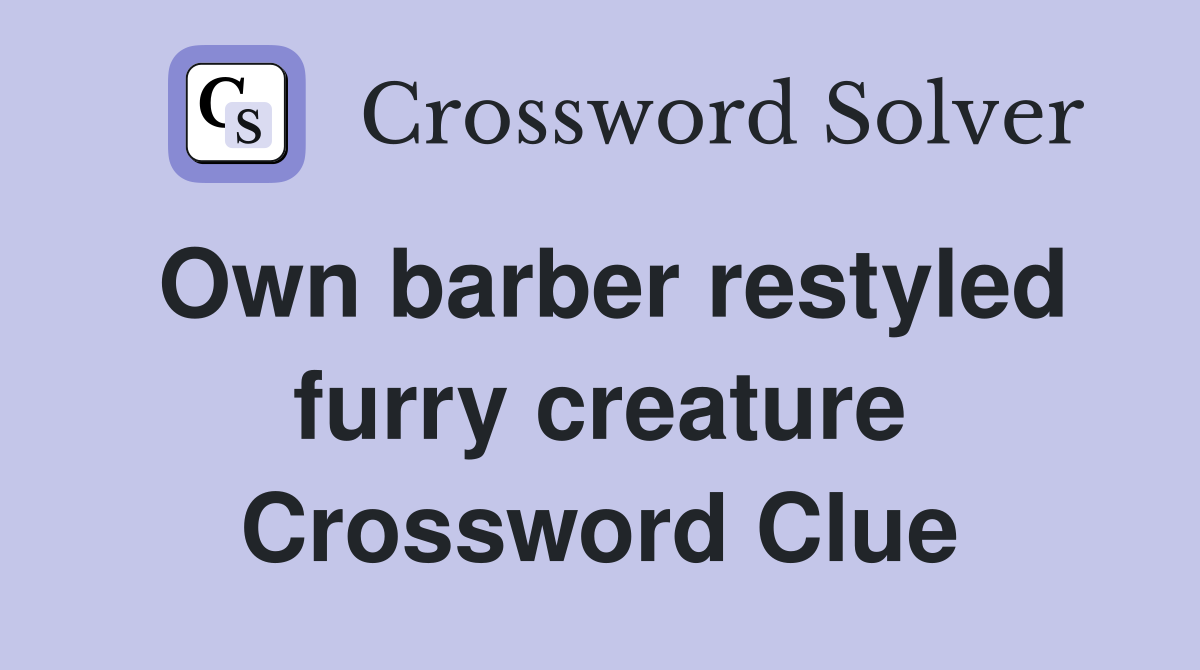 Own barber restyled furry creature Crossword Clue